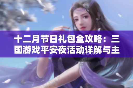 十二月节日礼包全攻略：三国游戏平安夜活动详解与主界面指南