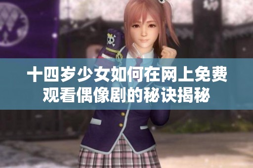十四岁少女如何在网上免费观看偶像剧的秘诀揭秘