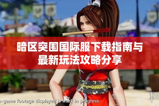 暗区突围国际服下载指南与最新玩法攻略分享