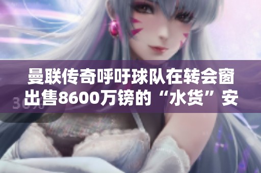 曼联传奇呼吁球队在转会窗出售8600万镑的“水货”安