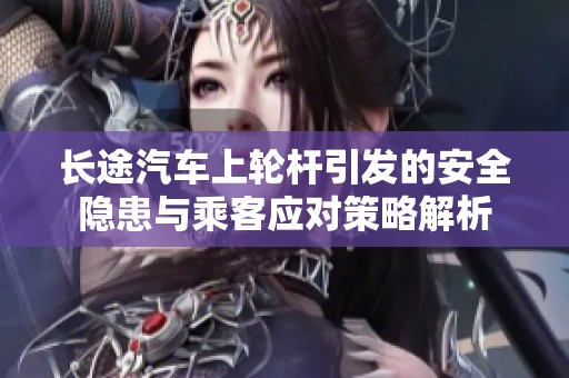 长途汽车上轮杆引发的安全隐患与乘客应对策略解析