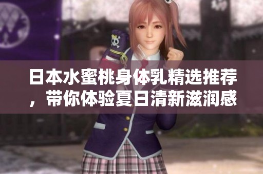 日本水蜜桃身体乳精选推荐，带你体验夏日清新滋润感