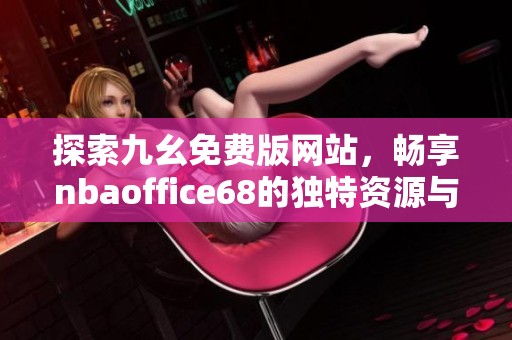 探索九幺免费版网站，畅享nbaoffice68的独特资源与服务