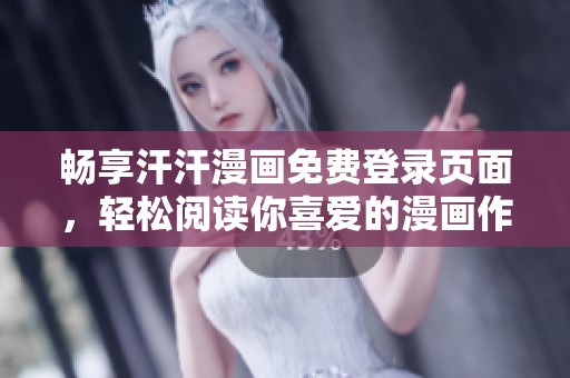 畅享汗汗漫画免费登录页面，轻松阅读你喜爱的漫画作品