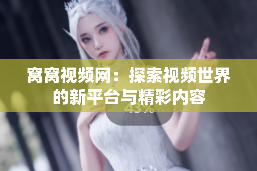 窝窝视频网：探索视频世界的新平台与精彩内容