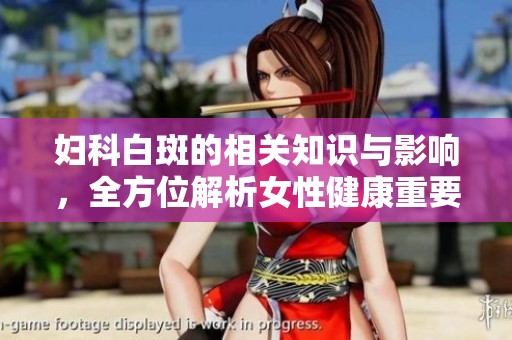 妇科白斑的相关知识与影响，全方位解析女性健康重要性