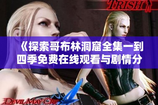 《探索哥布林洞窟全集一到四季免费在线观看与剧情分析》