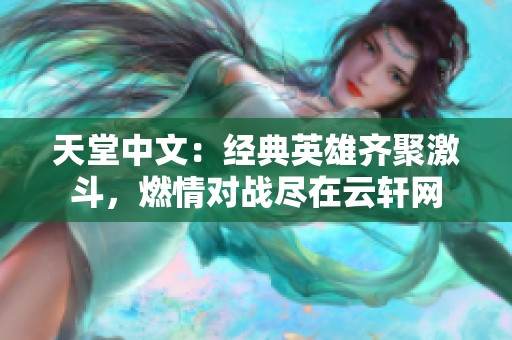 天堂中文：经典英雄齐聚激斗，燃情对战尽在云轩网