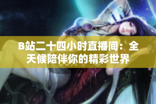 B站二十四小时直播间：全天候陪伴你的精彩世界