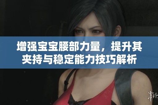 增强宝宝腰部力量，提升其夹持与稳定能力技巧解析