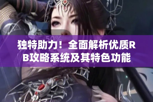 独特助力！全面解析优质RB攻略系统及其特色功能