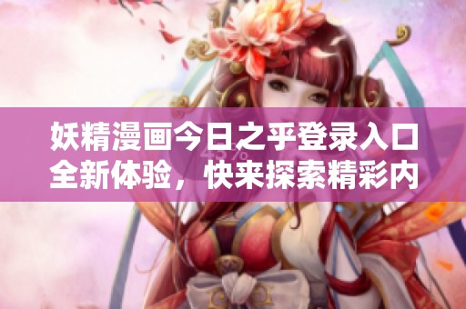 妖精漫画今日之乎登录入口全新体验，快来探索精彩内容！