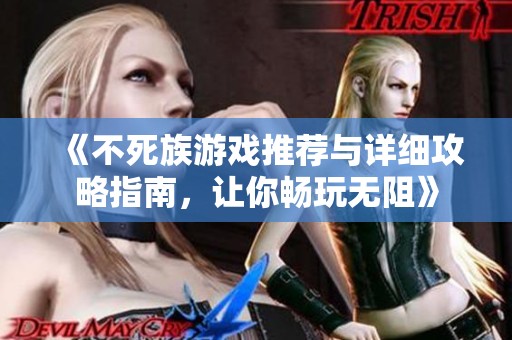 《不死族游戏推荐与详细攻略指南，让你畅玩无阻》
