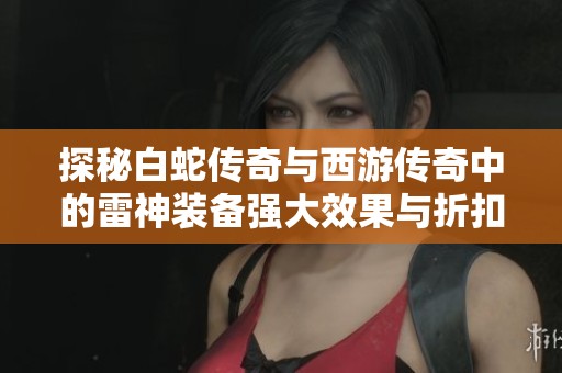 探秘白蛇传奇与西游传奇中的雷神装备强大效果与折扣信息