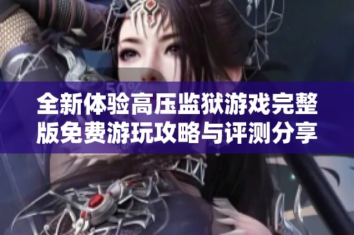 全新体验高压监狱游戏完整版免费游玩攻略与评测分享
