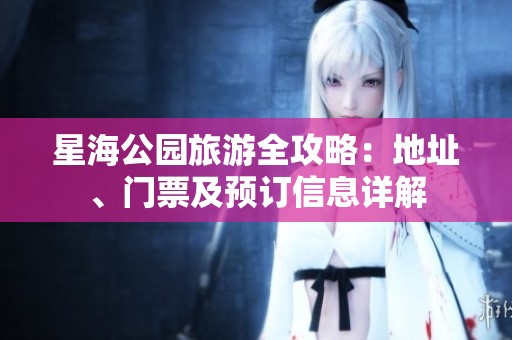 星海公园旅游全攻略：地址、门票及预订信息详解