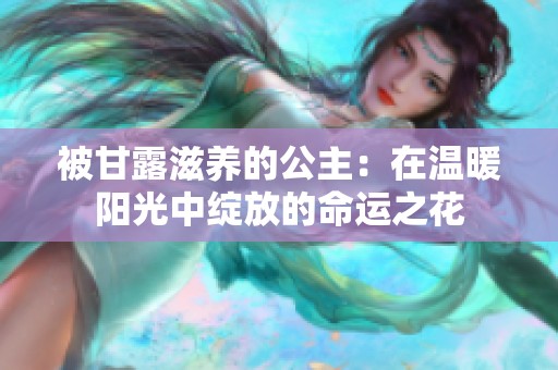 被甘露滋养的公主：在温暖阳光中绽放的命运之花