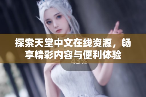 探索天堂中文在线资源，畅享精彩内容与便利体验