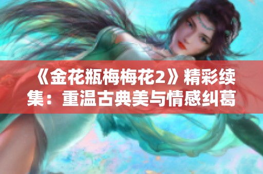 《金花瓶梅梅花2》精彩续集：重温古典美与情感纠葛的经典故事