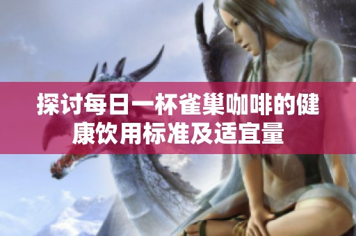 探讨每日一杯雀巢咖啡的健康饮用标准及适宜量