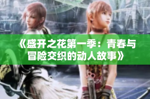 《盛开之花第一季：青春与冒险交织的动人故事》