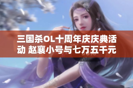 三国杀OL十周年庆庆典活动 赵襄小号与七万五千元宝双重豪礼