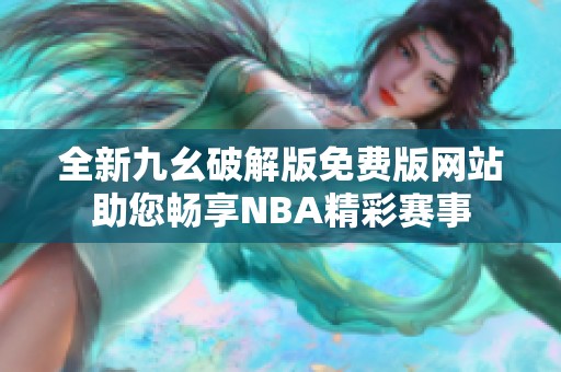 全新九幺破解版免费版网站助您畅享NBA精彩赛事