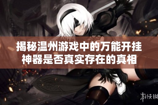 揭秘温州游戏中的万能开挂神器是否真实存在的真相