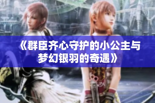 《群臣齐心守护的小公主与梦幻银羽的奇遇》