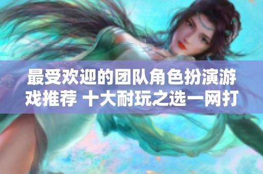 最受欢迎的团队角色扮演游戏推荐 十大耐玩之选一网打尽
