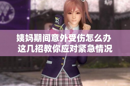 姨妈期间意外受伤怎么办 这几招教你应对紧急情况