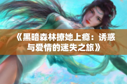 《黑暗森林撩她上瘾：诱惑与爱情的迷失之旅》