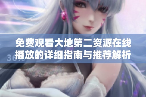 免费观看大地第二资源在线播放的详细指南与推荐解析