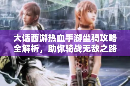 大话西游热血手游坐骑攻略全解析，助你骑战无敌之路！