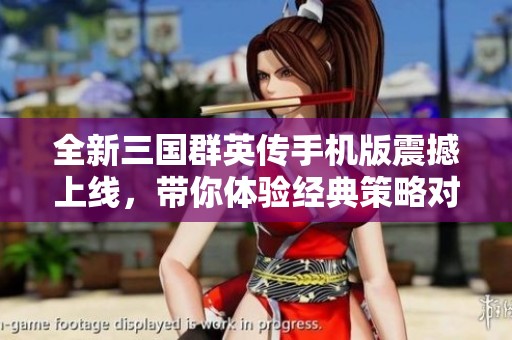 全新三国群英传手机版震撼上线，带你体验经典策略对战魅力