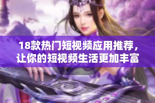 18款热门短视频应用推荐，让你的短视频生活更加丰富多彩