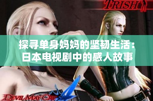 探寻单身妈妈的坚韧生活：日本电视剧中的感人故事