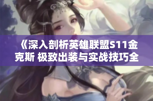 《深入剖析英雄联盟S11金克斯 极致出装与实战技巧全攻略》