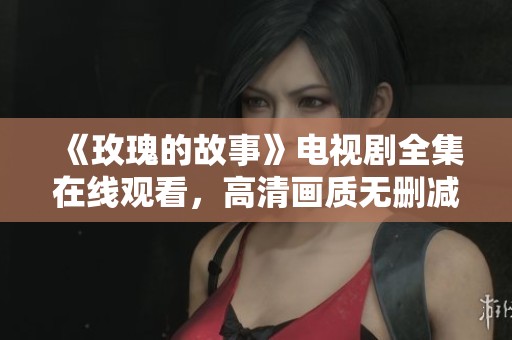 《玫瑰的故事》电视剧全集在线观看，高清画质无删减版分享