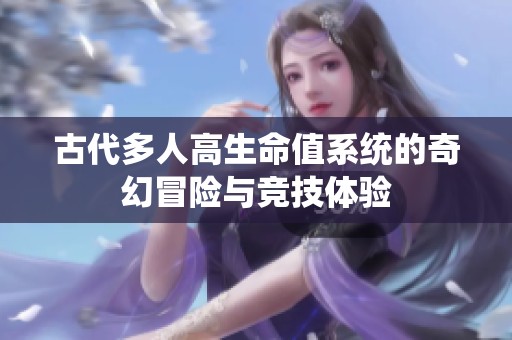 古代多人高生命值系统的奇幻冒险与竞技体验