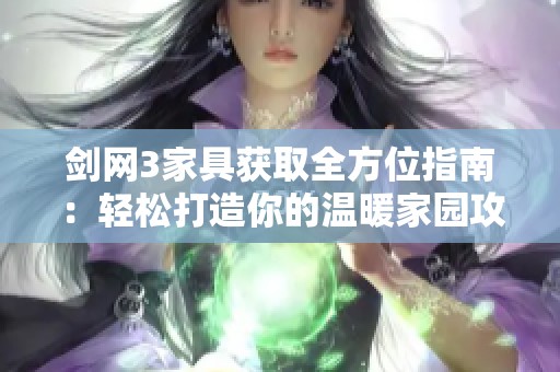 剑网3家具获取全方位指南：轻松打造你的温暖家园攻略