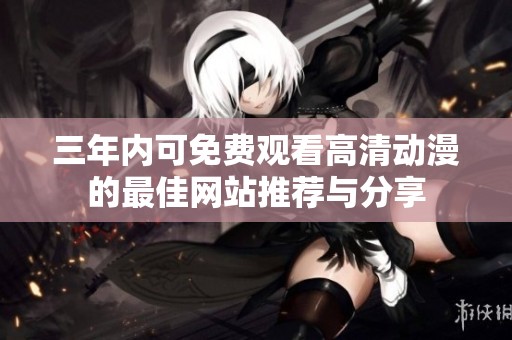 三年内可免费观看高清动漫的最佳网站推荐与分享