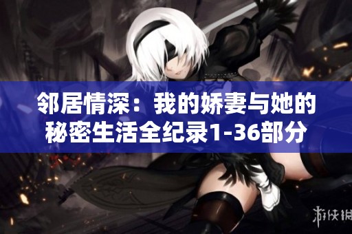邻居情深：我的娇妻与她的秘密生活全纪录1-36部分