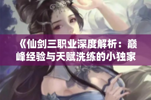 《仙剑三职业深度解析：巅峰经验与天赋洗练的小独家分享》