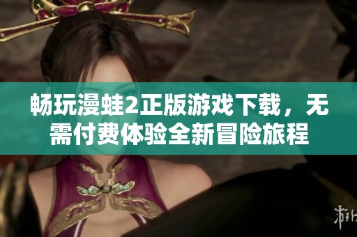 畅玩漫蛙2正版游戏下载，无需付费体验全新冒险旅程