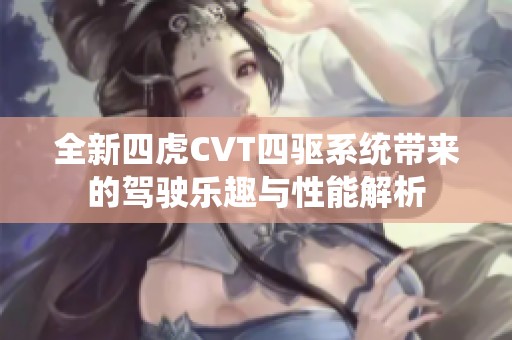 全新四虎CVT四驱系统带来的驾驶乐趣与性能解析