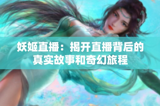 妖姬直播：揭开直播背后的真实故事和奇幻旅程