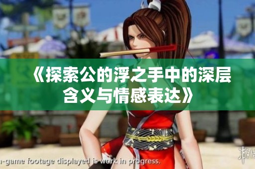 《探索公的浮之手中的深层含义与情感表达》