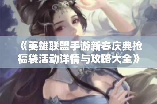 《英雄联盟手游新春庆典抢福袋活动详情与攻略大全》