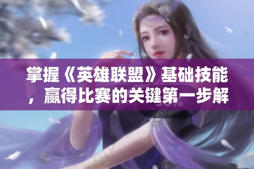 掌握《英雄联盟》基础技能，赢得比赛的关键第一步解析
